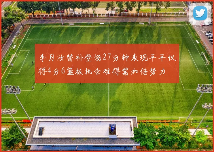 李月汝替补登场27分钟表现平平仅得4分6篮板机会难得需加倍努力