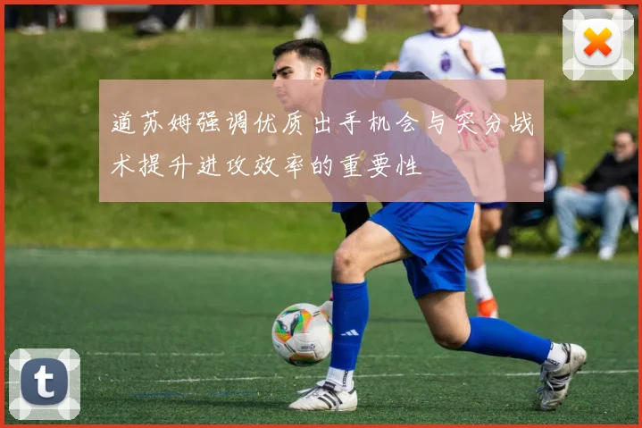 道苏姆强调优质出手机会与突分战术提升进攻效率的重要性