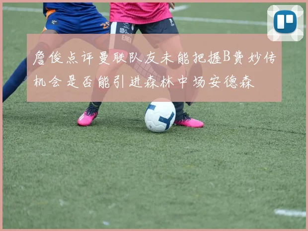 詹俊点评曼联队友未能把握B费妙传机会是否能引进森林中场安德森