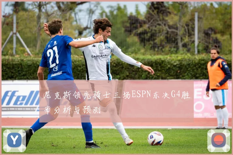 尼克斯领先骑士三场ESPN东决G4胜率分析与预测