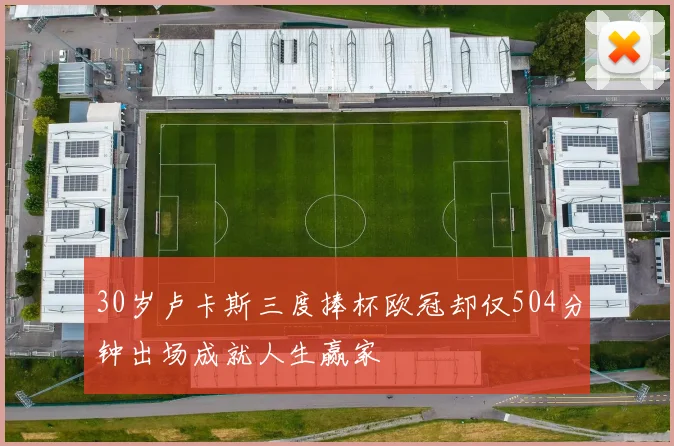 30岁卢卡斯三度捧杯欧冠却仅504分钟出场成就人生赢家