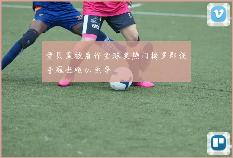 登贝莱被看作金球奖热门梅罗即使夺冠也难以竞争