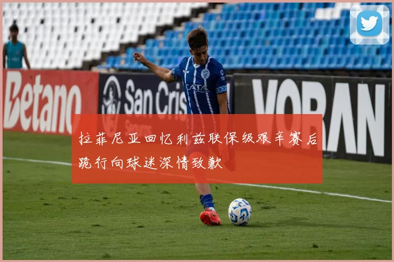 拉菲尼亚回忆利兹联保级艰辛赛后跪行向球迷深情致歉