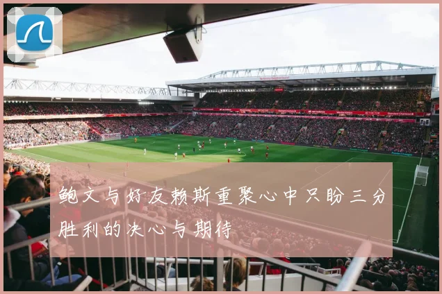 鲍文与好友赖斯重聚心中只盼三分胜利的决心与期待