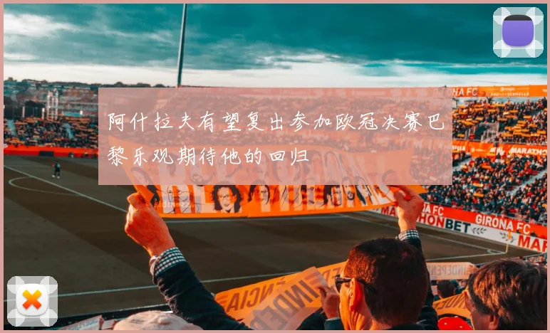 阿什拉夫有望复出参加欧冠决赛巴黎乐观期待他的回归