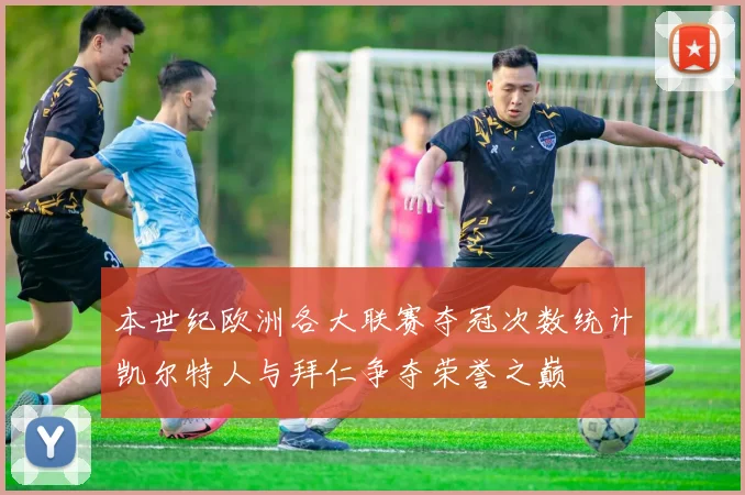 本世纪欧洲各大联赛夺冠次数统计凯尔特人与拜仁争夺荣誉之巅