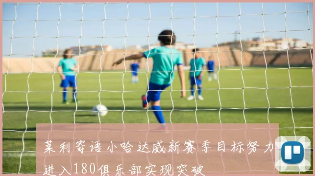 莱利寄语小哈达威新赛季目标努力进入180俱乐部实现突破