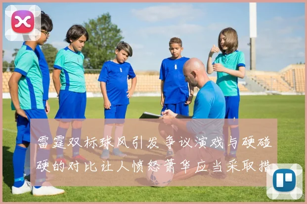 雷霆双标球风引发争议演戏与硬碰硬的对比让人愤怒萧华应当采取措施