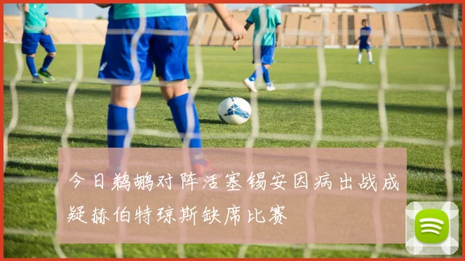 今日鹈鹕对阵活塞锡安因病出战成疑赫伯特琼斯缺席比赛