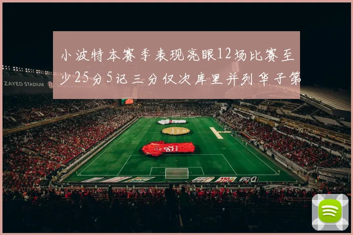小波特本赛季表现亮眼12场比赛至少25分5记三分仅次库里并列华子第二