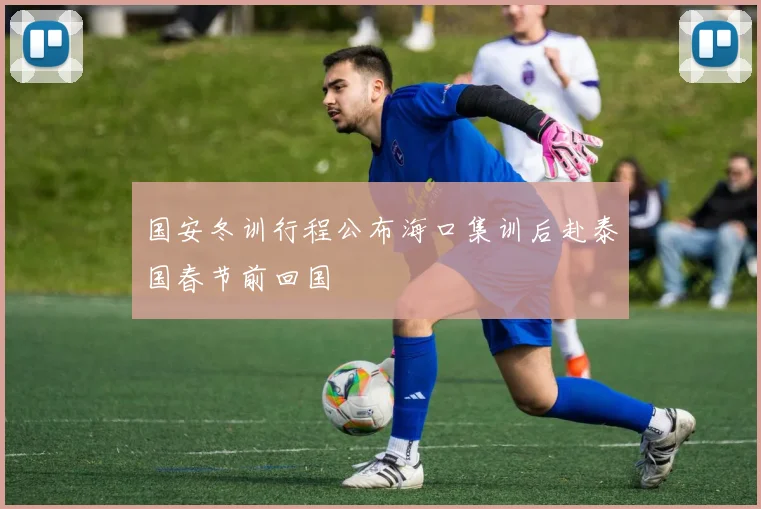 国安冬训行程公布海口集训后赴泰国春节前回国
