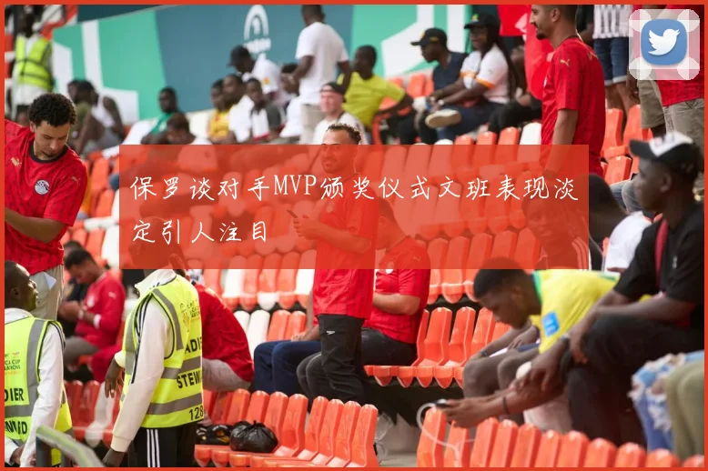 保罗谈对手MVP颁奖仪式文班表现淡定引人注目